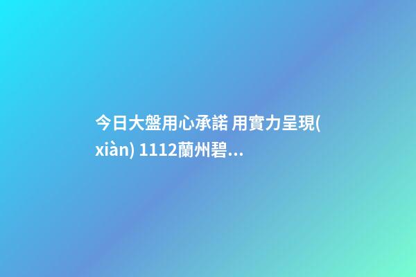 今日大盤用心承諾 用實力呈現(xiàn) 11.12蘭州碧桂園工地開放邀您全面鑒賞！